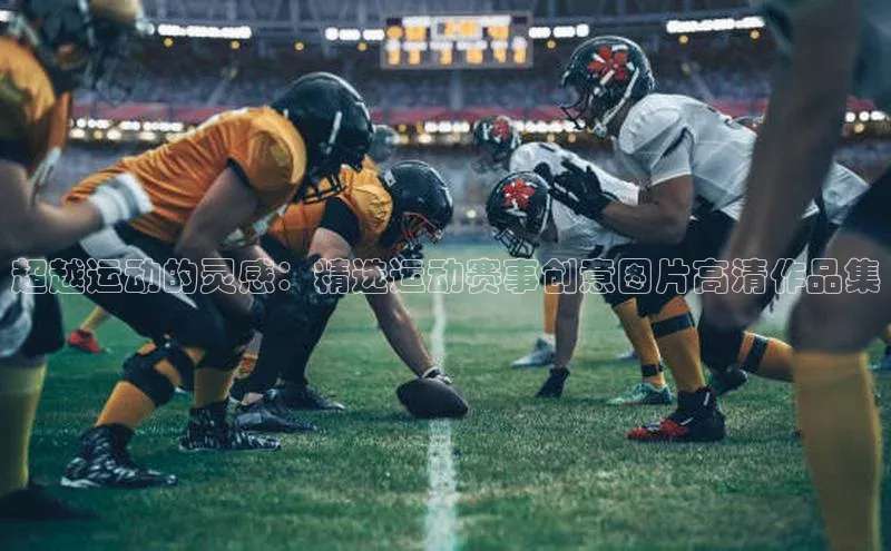 超越运动的灵感：精选运动赛事创意图片高清作品集